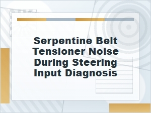 Diagnosing Serpentine Belt Tensioner Noise While Steering