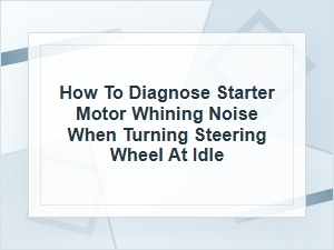 How to Diagnose Starter Motor Whining at Idle