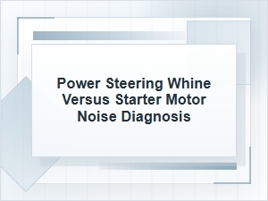 Power Steering Whine Vs. Starter Motor Noise Diagnosis