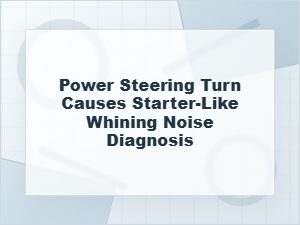 Diagnosing a Starter-Like Whine When Turning the Wheel