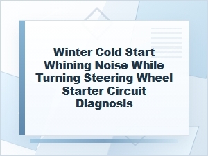 Winter Cold Start Whining Noise and Starter Circuit Diagnosis